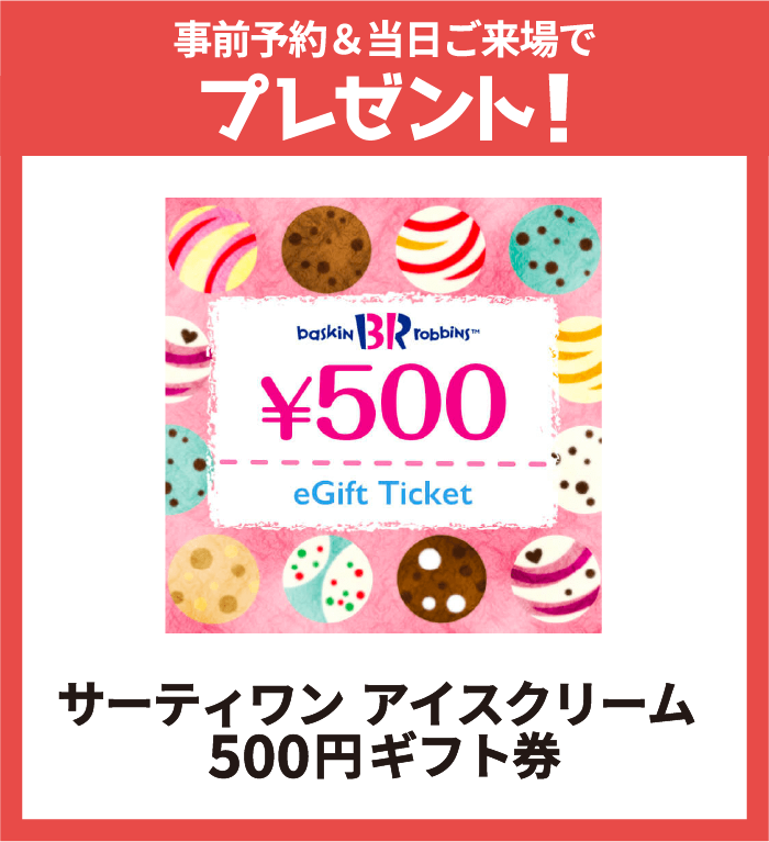 事前予約＆当日ご来場でプレゼント サーティーワンアイスクリーム500円ギフト券